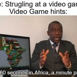 very helpful... | Me: Strugling at a video game
Video Game hints:; Every 60 seconds in Africa, a minute passes | image tagged in every 60 seconds in africa a minute passes | made w/ Imgflip meme maker