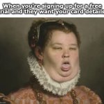 Free Trial needs Card Y Thou | When you're signing up for a free trial and they want your card details | image tagged in gross why | made w/ Imgflip meme maker