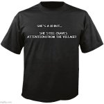 She's a 10 but she still craves attention from the village! | SHE'S A 10 BUT...                                SHE STILL CRAVES ATTENTION FROM THE VILLAGE! | image tagged in blank t-shirt | made w/ Imgflip meme maker