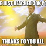 30k points!!!! | I HAVE JUST REACHED 30K POINTS; THANKS TO YOU ALL | image tagged in tony stark success,funny,memes,celebrate | made w/ Imgflip meme maker