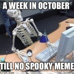 Waiting skeleton | A WEEK IN OCTOBER; STILL NO SPOOKY MEMES | image tagged in waiting skeleton | made w/ Imgflip meme maker