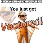 “Every action has an equal opposite reaction” | WHEN THE IRS IMPOUNDS YOUR CAR SO YOU IMPOUND THEIR TOW TRUCK | image tagged in you just got vectored,memes,funny,car,tow truck,stop reading the tags | made w/ Imgflip meme maker