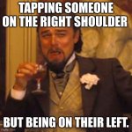 Laughing Leo | TAPPING SOMEONE ON THE RIGHT SHOULDER; BUT BEING ON THEIR LEFT. | image tagged in memes,laughing leo | made w/ Imgflip meme maker