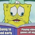 cross eyed spongebob | Me; Playing video games all night; Going to bed early | image tagged in cross eyed spongebob,relatable,funny,personal,for real | made w/ Imgflip meme maker