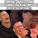 john cena laughing | SOMEONE: *MAKES A JOKE ABOUT JOHN CENA BEING INVISIBLE*
THE ENTIRE INTERNET: | image tagged in john cena laughing | made w/ Imgflip meme maker