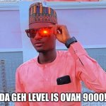 Da Geh level | DA GEH LEVEL IS OVAH 9000! | image tagged in geh,geh level,neggative,gehness | made w/ Imgflip meme maker