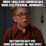 Commercials back in the day VS 2024 garbage | WHEN I WAS A KID COMMERCIALS WERE LESS PERSONAL…NOWADAYS…; GOT CROTCH ROT? PUT SOME DEODORANT ON THAT SPOT! | image tagged in crummy commercial,commercials,too much,information,crotch,rotten | made w/ Imgflip meme maker