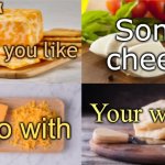 The Cheese Temp | Some cheese; Would you like; Your whine? To go with | image tagged in the cheese temp | made w/ Imgflip meme maker