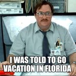 Milton does Florida | I WAS TOLD TO GO VACATION IN FLORIDA | image tagged in memes,i was told there would be | made w/ Imgflip meme maker