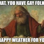 god | WHAT, YOU HAVE GAY FOLKS? CRAPPY WEATHER FOR YOU! | image tagged in god | made w/ Imgflip meme maker