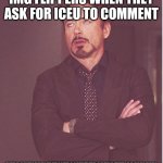 True | IMG FLIPPERS WHEN THEY ASK FOR ICEU TO COMMENT; BUT A OBVIOUSLY FAKE ICEU COMMENTS SAYING THEY DA REAL DEAL | image tagged in memes,face you make robert downey jr | made w/ Imgflip meme maker