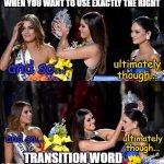 Pia Transfer | WHEN YOU WANT TO USE EXACTLY THE RIGHT; ultimately though... and so... and so... ultimately though... TRANSITION WORD | image tagged in english teachers,grammar | made w/ Imgflip meme maker