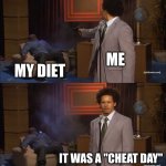 Cheat days | ME; MY DIET; IT WAS A "CHEAT DAY" | image tagged in memes,who killed hannibal,diets,cheat | made w/ Imgflip meme maker