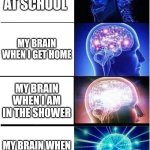 My brain | MY BRAIN AT SCHOOL; MY BRAIN WHEN I GET HOME; MY BRAIN WHEN I AM IN THE SHOWER; MY BRAIN WHEN I GO TO BED | image tagged in memes,expanding brain | made w/ Imgflip meme maker