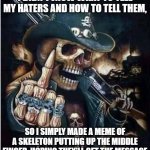 Cool Skeleton showing you the middle finger | I DIDN'T JNOW WHAT TO TELL MY HATERS AND HOW TO TELL THEM, SO I SIMPLY MADE A MEME OF A SKELETON PUTTING UP THE MIDDLE FINGER, HOPING THEY'LL GET THE MESSAGE | image tagged in cool skeleton showing you the middle finger | made w/ Imgflip meme maker