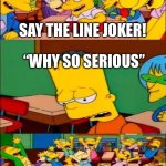 Why so serious | SAY THE LINE JOKER! “WHY SO SERIOUS”; YAAAAAYY | image tagged in say the line bart simpsons | made w/ Imgflip meme maker