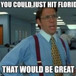 just hit it | IF YOU COULD JUST HIT FLORIDA; THAT WOULD BE GREAT | image tagged in memes,that would be great | made w/ Imgflip meme maker