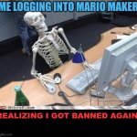 It's easy to get banned from mario maker 2 i've already been banned twice :( | ME LOGGING INTO MARIO MAKER; REALIZING I GOT BANNED AGAIN: | image tagged in waiting skeleton,mario maker memes,relatable memes | made w/ Imgflip meme maker