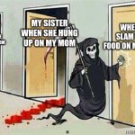 We are cooked | WHEN I SLAM THE FOOD ON MY MOM; MY SISTER WHEN SHE HUNG UP ON MY MOM; MY BROTHER WHEN HE SLAMMED THE DOOR ON MY MOM | image tagged in grim reaper knocking door | made w/ Imgflip meme maker