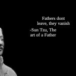 Sun Tzu | -Sun Tzu, The art of a Father; Fathers dont leave, they vanish | image tagged in sun tzu | made w/ Imgflip meme maker