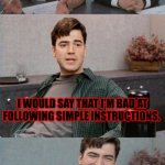 The type of thing I would say at a job interview... | DESCRIBE YOURSELF IN THREE WORDS. I WOULD SAY THAT I'M BAD AT FOLLOWING SIMPLE INSTRUCTIONS. | image tagged in office space interview,memes,dad jokes,simple,instructions | made w/ Imgflip meme maker