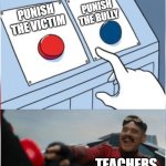 true | PUNISH THE BULLY; PUNISH THE VICTIM; TEACHERS | image tagged in robotnik pressing red button | made w/ Imgflip meme maker