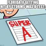 2024 at it Again | FLORIDA IF GETTING HIT BY STORMS WAS A TEST: | image tagged in super a,florida,storm,super f,fairly odd parents,real life | made w/ Imgflip meme maker