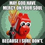 may God have mercy on your soul. | MAY GOD HAVE MERCY ON YOUR SOUL; BECAUSE I SURE DON'T. | image tagged in intense tahu,lego,bionicle,mercy,god,googly tahu | made w/ Imgflip meme maker