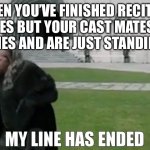 My Line Has Ended | WHEN YOU’VE FINISHED RECITING YOUR LINES BUT YOUR CAST MATES FORGOT THEIR LINES AND ARE JUST STANDING THERE | image tagged in my line has ended,theatre,actors,acting,play,stage | made w/ Imgflip meme maker