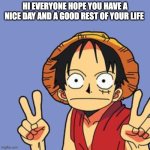 luffy | HI EVERYONE HOPE YOU HAVE A NICE DAY AND A GOOD REST OF YOUR LIFE | image tagged in luffy,happy,good,anime,good vibes | made w/ Imgflip meme maker