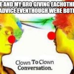 why u reading this | ME AND MY BRO GIVING EACHOTHER DATING ADVICE EVENTHOUGH WERE BOTH SINGLE | image tagged in clown to clown conversation,ha ha tags go brr,random tag i decided to put | made w/ Imgflip meme maker