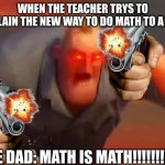 math is math | WHEN THE TEACHER TRYS TO EXPLAIN THE NEW WAY TO DO MATH TO A DAD; THE DAD: MATH IS MATH!!!!!!!!!!! | image tagged in mr incredible mad | made w/ Imgflip meme maker