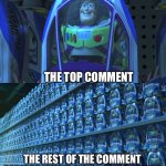 Everyone is just farming likes on yt comments… | THE TOP COMMENT; THE REST OF THE COMMENT SECTION IMMEDIATELY AFTERWARDS | image tagged in buzz lightyear clones,memes,youtube,youtube comments,likes | made w/ Imgflip meme maker