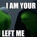 Evil Kermit | I AM YOUR FATHER; SO YOU LEFT ME | image tagged in memes,evil kermit | made w/ Imgflip meme maker