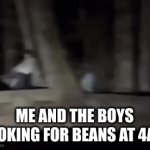 BEANS! | ME AND THE BOYS LOOKING FOR BEANS AT 4AM | image tagged in gifs,funny memes | made w/ Imgflip video-to-gif maker