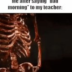 We all said this at least once | Me after saying "bad morning" to my teacher: | image tagged in gifs,school | made w/ Imgflip video-to-gif maker