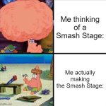 I am okay at making Smash Ultimate Stages | Me thinking of a Smash Stage:; Me actually making the Smash Stage: | image tagged in patrick big brain,super smash bros ultimate stage builder,relatable,funny | made w/ Imgflip meme maker