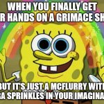 Imagination Spongebob | WHEN YOU FINALLY GET YOUR HANDS ON A GRIMACE SHAKE; BUT IT'S JUST A MCFLURRY WITH EXTRA SPRINKLES IN YOUR IMAGINATION | image tagged in memes,imagination spongebob | made w/ Imgflip meme maker