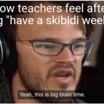 teacher said this to me once | how teachers feel after saying "have a skibidi weekend!" | image tagged in yeah it's big brain time,bruh,tanukid4wgzz | made w/ Imgflip meme maker