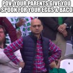 -_- | POV: YOUR PARENTS GIVE YOU A SPOON FOR YOUR EGGS & BACON | image tagged in disappointed man,relatable,relatable memes | made w/ Imgflip meme maker