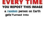 every time you repost this image everyone on earth turns into___