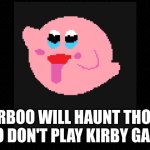 Kirboo Haunts Anti-Kirby Fans | KIRBOO WILL HAUNT THOSE WHO DON'T PLAY KIRBY GAMES | image tagged in kirby,super mario,ghosts | made w/ Imgflip meme maker