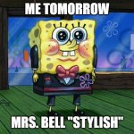 suit bob | ME TOMORROW; MRS. BELL "STYLISH" | image tagged in suit spongebob | made w/ Imgflip meme maker