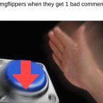 Imgflippers when they get 1 bad comment | Imgflippers when they get 1 bad comment | image tagged in memes,blank nut button | made w/ Imgflip meme maker