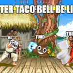 Yes | AFTER TACO BELL BE LIKE:; TOILET; TURD; ME | image tagged in street fighter 2 | made w/ Imgflip meme maker