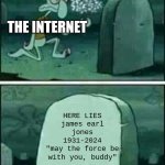 all and all, may the force be with you buddy | THE INTERNET; HERE LIES
james earl jones
1931-2024
"may the force be with you, buddy" | image tagged in grave spongebob | made w/ Imgflip meme maker