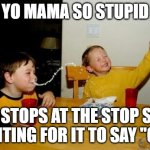 Yo Mamas So Fat Meme | YO MAMA SO STUPID; SHE STOPS AT THE STOP SIGN, WAITING FOR IT TO SAY ''GO''. | image tagged in memes,yo mamas so fat | made w/ Imgflip meme maker