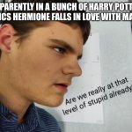 Fanfics are weird... | APPARENTLY IN A BUNCH OF HARRY POTTER FANFICS HERMIONE FALLS IN LOVE WITH MALFOY | image tagged in logray stupid,harry potter,weird | made w/ Imgflip meme maker