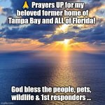 PM Prayer Call Photo | 🙏 Prayers UP for my beloved former home of Tampa Bay and ALL of Florida! God bless the people, pets, wildlife & 1st responders ... | image tagged in pm prayer call photo | made w/ Imgflip meme maker