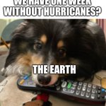 Stay safe my American viewers… | FLORIDA: CAN WE HAVE ONE WEEK WITHOUT HURRICANES? THE EARTH | image tagged in you can no has,memes,florida,america,hurricane,stay safe | made w/ Imgflip meme maker